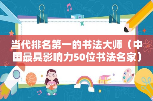 当代排名第一的书法大师（中国最具影响力50位书法名家）