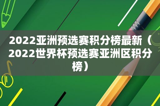 2022亚洲预选赛积分榜最新（2022世界杯预选赛亚洲区积分榜）