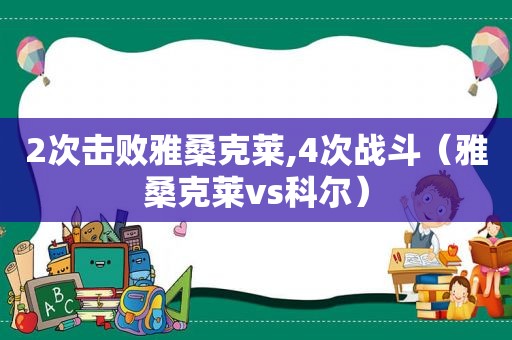 2次击败雅桑克莱,4次战斗（雅桑克莱vs科尔）