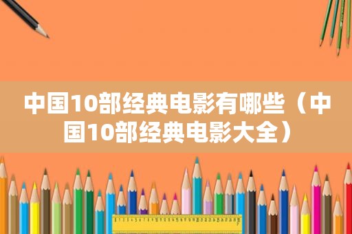 中国10部经典电影有哪些（中国10部经典电影大全）