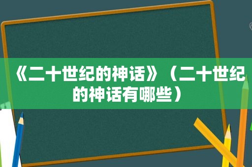 《二十世纪的神话》（二十世纪的神话有哪些）