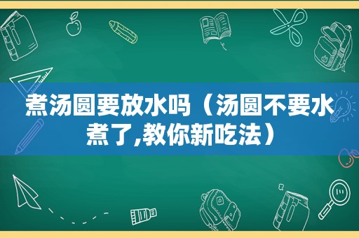 煮汤圆要放水吗（汤圆不要水煮了,教你新吃法）