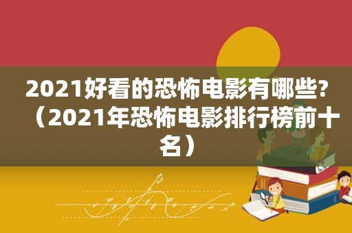 2021好看的恐怖电影有哪些?（2021年恐怖电影排行榜前十名）