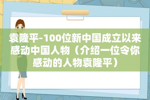 袁隆平-100位新中国成立以来感动中国人物（介绍一位令你感动的人物袁隆平）