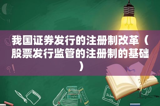 我国证券发行的注册制改革（股票发行监管的注册制的基础）