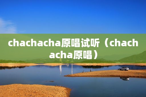 chachacha原唱试听（chachacha原唱）