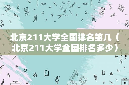 北京211大学全国排名第几（北京211大学全国排名多少）