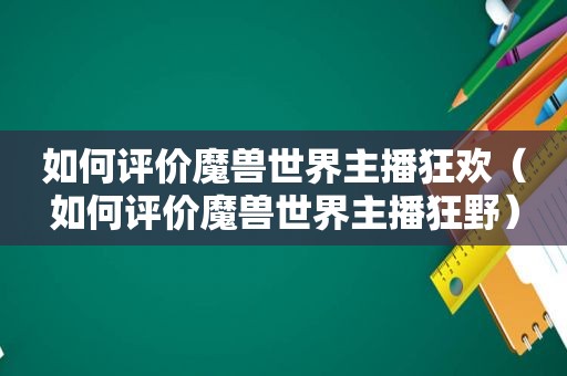 如何评价魔兽世界主播狂欢（如何评价魔兽世界主播狂野）