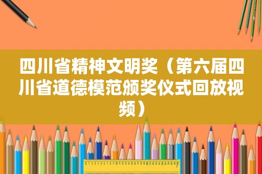 四川省精神文明奖（第六届四川省道德模范颁奖仪式回放视频）