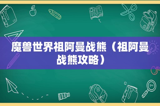 魔兽世界祖阿曼战熊（祖阿曼战熊攻略）