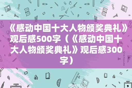 《感动中国十大人物颁奖典礼》观后感500字（《感动中国十大人物颁奖典礼》观后感300字）