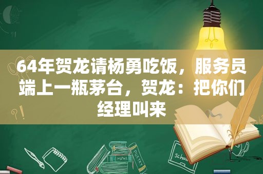 64年贺龙请杨勇吃饭，服务员端上一瓶茅台，贺龙：把你们经理叫来