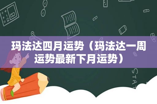 玛法达四月运势（玛法达一周运势最新下月运势）