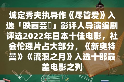 城定秀夫执导作《尽管爱》入选「映画芸術」影评人导演编剧评选2022年日本十佳电影，社会 *** 占大部分，《新奥特曼》《流浪之月》入选十部最差电影之列