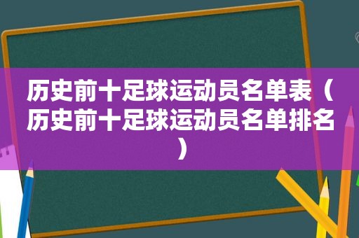 历史前十足球运动员名单表（历史前十足球运动员名单排名）