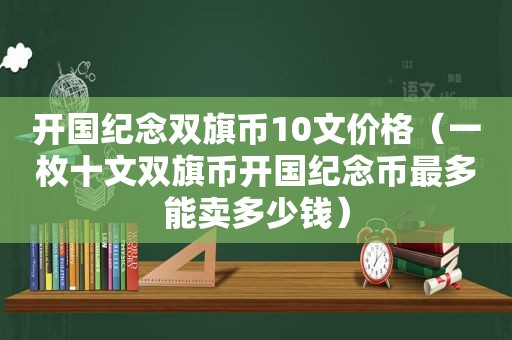 开国纪念双旗币10文价格（一枚十文双旗币开国纪念币最多能卖多少钱）