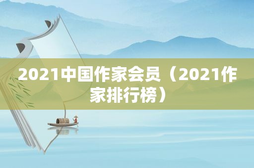 2021中国作家会员（2021作家排行榜）