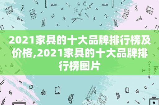 2021家具的十大品牌排行榜及价格,2021家具的十大品牌排行榜图片