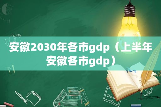 安徽2030年各市gdp（上半年安徽各市gdp）