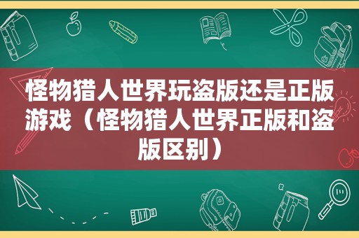 怪物猎人世界玩盗版还是正版游戏（怪物猎人世界正版和盗版区别）