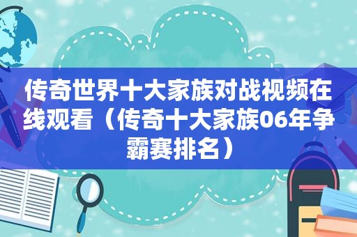 传奇世界十大家族对战视频在线观看（传奇十大家族06年争霸赛排名）