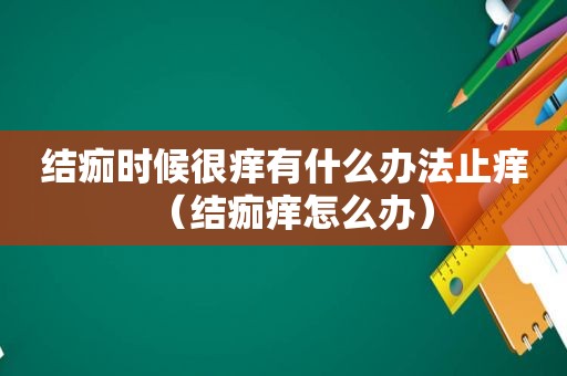 结痂时候很痒有什么办法止痒（结痂痒怎么办）