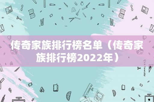 传奇家族排行榜名单（传奇家族排行榜2022年）