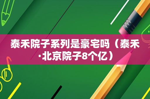 泰禾院子系列是豪宅吗（泰禾·北京院子8个亿）