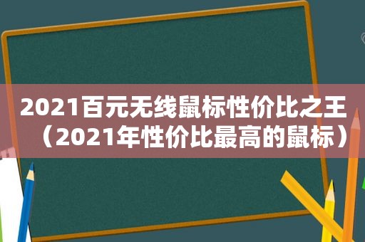 2021百元无线鼠标性价比之王（2021年性价比最高的鼠标）