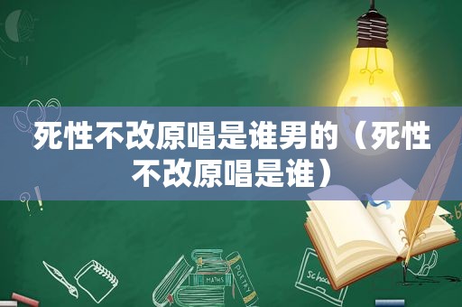 死性不改原唱是谁男的（死性不改原唱是谁）