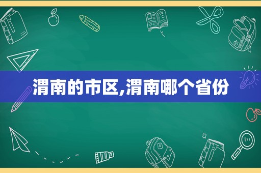 渭南的市区,渭南哪个省份