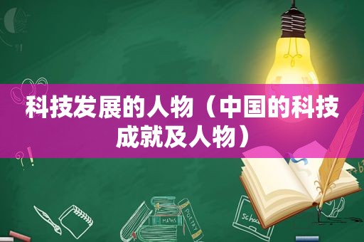 科技发展的人物（中国的科技成就及人物）