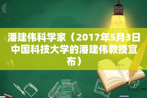 潘建伟科学家（2017年5月3日中国科技大学的潘建伟教授宣布）