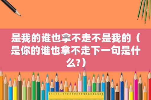 是我的谁也拿不走不是我的（是你的谁也拿不走下一句是什么?）