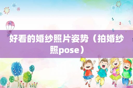 好看的婚纱照片姿势（拍婚纱照pose）