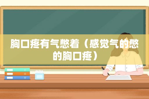 胸口疼有气憋着（感觉气的憋的胸口疼）