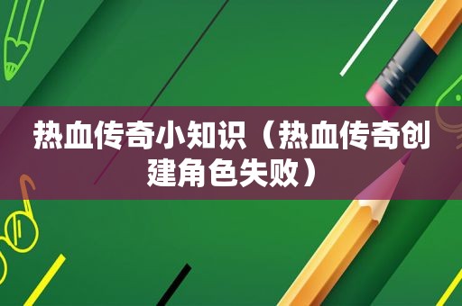 热血传奇小知识（热血传奇创建角色失败）