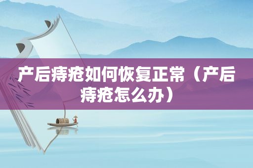 产后痔疮如何恢复正常（产后痔疮怎么办）