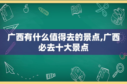 广西有什么值得去的景点,广西必去十大景点