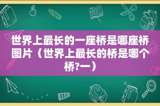 世界上最长的一座桥是哪座桥图片（世界上最长的桥是哪个桥?一）