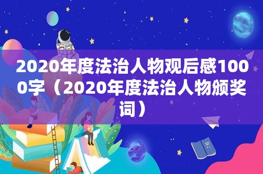 2020年度法治人物观后感1000字（2020年度法治人物颁奖词）