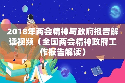 2018年两会精神与 *** 报告解读视频（全国两会精神 *** 工作报告解读）