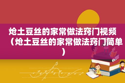 炝土豆丝的家常做法窍门视频（炝土豆丝的家常做法窍门简单）