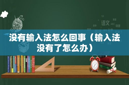 没有输入法怎么回事（输入法没有了怎么办）