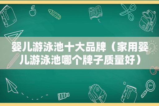 婴儿游泳池十大品牌（家用婴儿游泳池哪个牌子质量好）