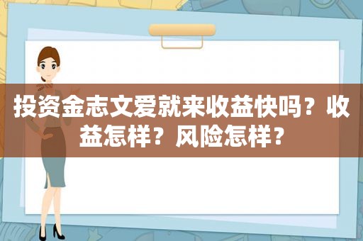 投资金志文爱就来收益快吗？收益怎样？风险怎样？