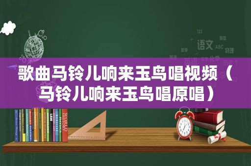 歌曲马铃儿响来玉鸟唱视频（马铃儿响来玉鸟唱原唱）