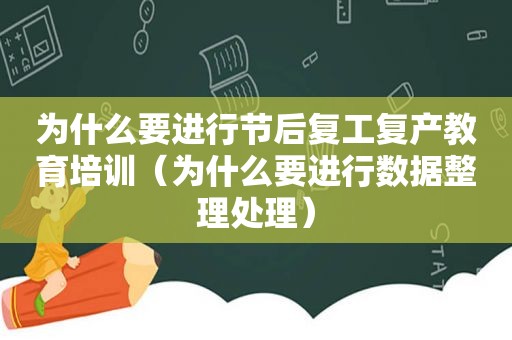 为什么要进行节后复工复产教育培训（为什么要进行数据整理处理）