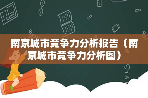 南京城市竞争力分析报告（南京城市竞争力分析图）