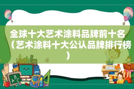 全球十大艺术涂料品牌前十名（艺术涂料十大公认品牌排行榜）